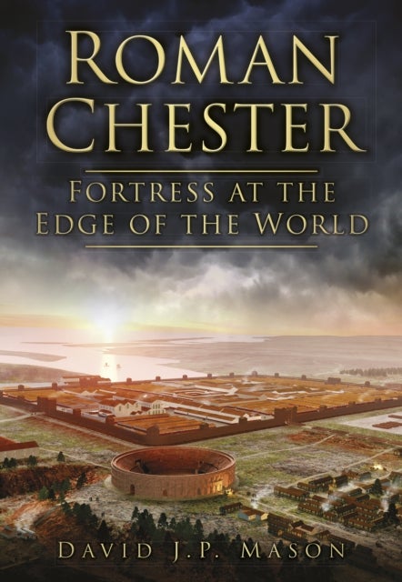 Roman Chester - Fortress at the Edge of the World