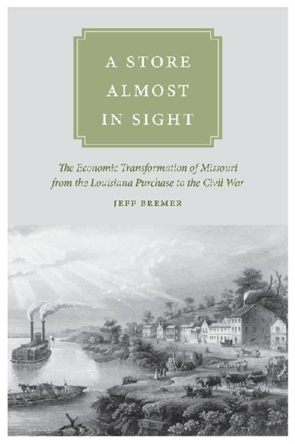 A Store Almost in Sight – The Economic Transformation of Missouri from the Louisiana Purchase to the Civil War