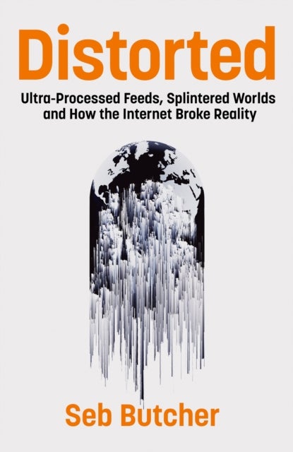 Distorted - Ultra-Processed Feeds, Splintered Worlds and How the Internet Broke Reality
