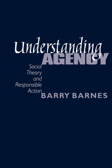 Understanding Agency - Social Theory and Responsible Action