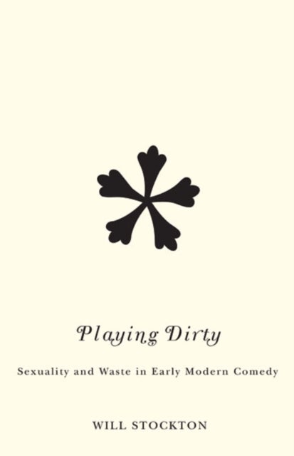 Playing Dirty - Sexuality and Waste in Early Modern Comedy