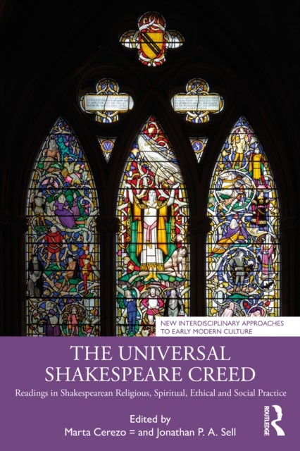 The Universal Shakespeare Creed - Readings in Shakespearean Religious, Spiritual, Ethical and Social Practice