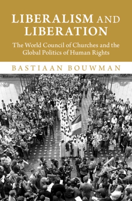 Liberalism and Liberation - The World Council of Churches and the Global Politics of Human Rights