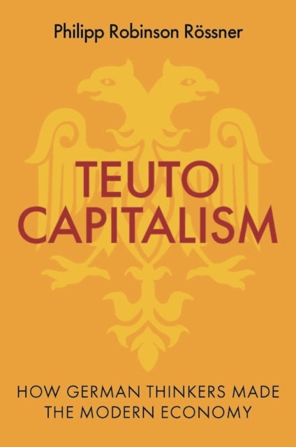 Teutocapitalism - How German Thinkers Made the Modern Economy