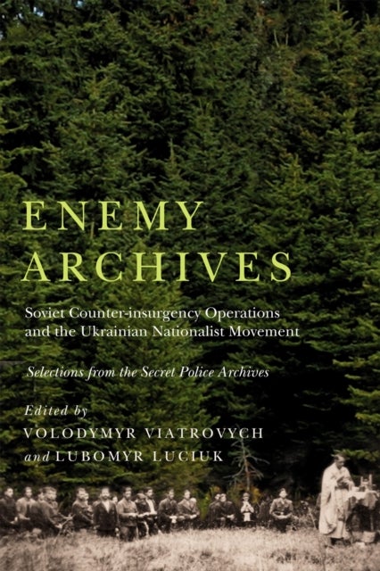 Enemy Archives - Soviet Counterinsurgency Operations and the Ukrainian Nationalist Movement – Selections from the Secret Police Archives