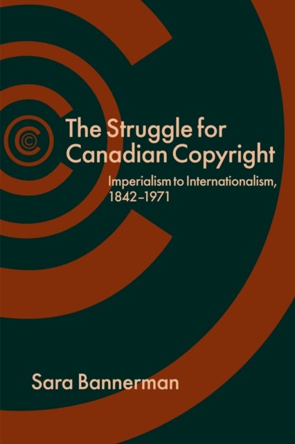 The Struggle for Canadian Copyright - Imperialism to Internationalism, 1842-1971
