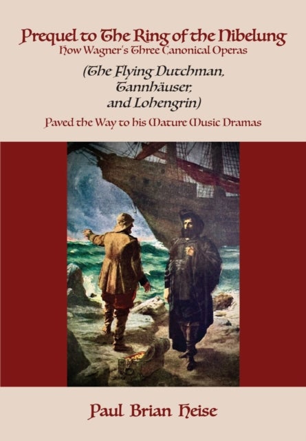 Prequel to the Ring of the Nibelung - How Wagner's Three Canonical Operas (the Flying Dutchman, Tannhauser, and Lohengrin) Paved the Way to His Mature Music Dramas