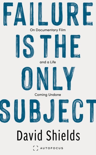 Failure Is the Only Subject - On Documentary Film and a Life Coming Undone