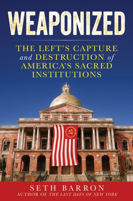 Weaponized - The Left's Capture and Destruction of America's Sacred Institutions