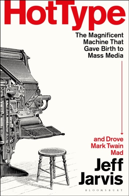 Hot Type - The Magnificent Machine that Gave Birth to Mass Media and Drove Mark Twain Mad