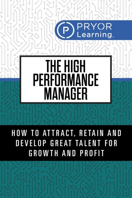 The High Performance Manager - How to Attract, Retain and Develop Great Talent for Growth and Profit