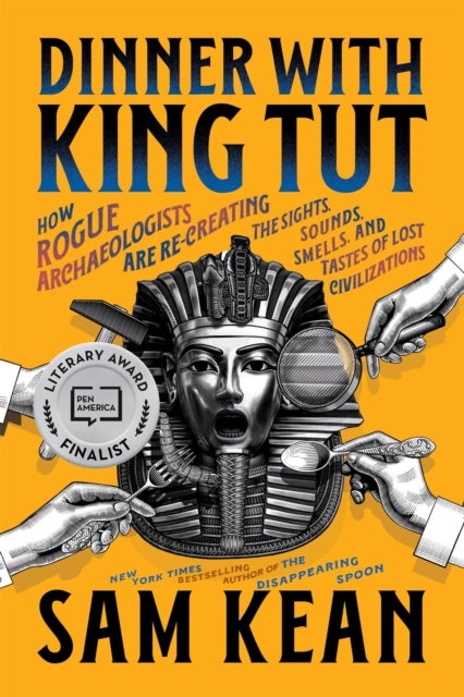 Dinner with King Tut - How Rogue Archaeologists Are Recreating the Sights, Sounds, Smells, and Tastes of Lost Civilizations