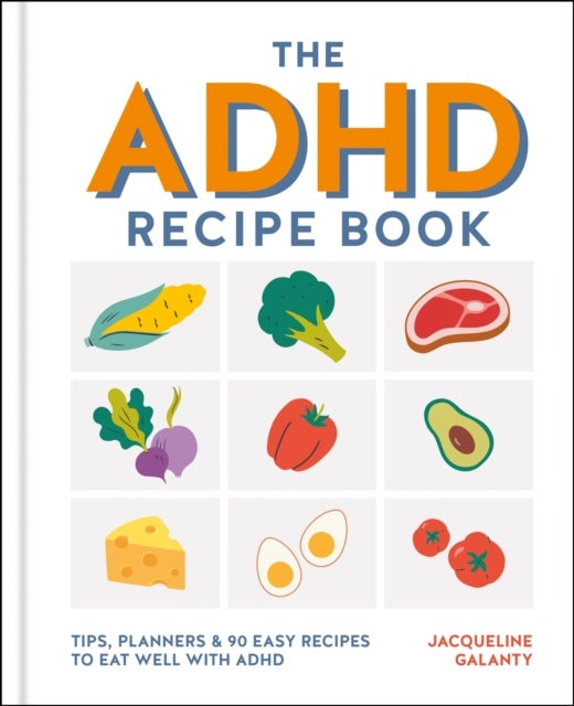The ADHD Recipe Book - Tips, planners & 90 easy recipes to eat well with ADHD