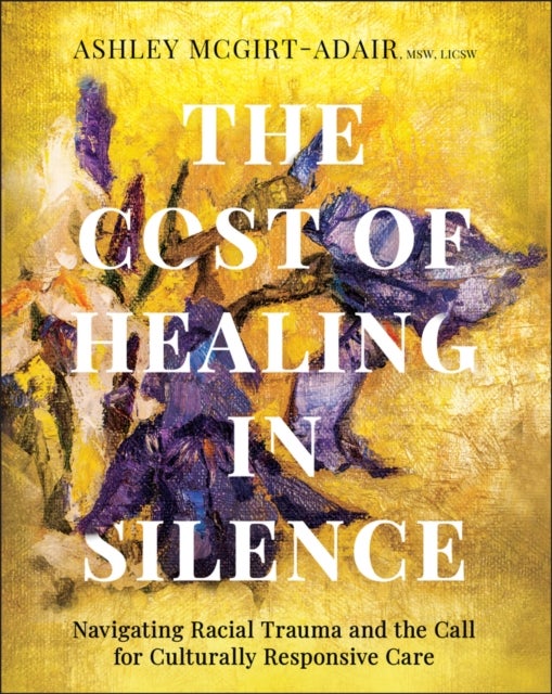 The Cost of Healing in Silence: Navigating Racial Trauma and the Call for Culturally Responsive Care - Navigating Racial Trauma and the Call for Culturally Responsive Care