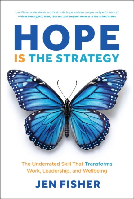 Hope Is the Strategy: The Underrated Skill That Tr ansforms Work, Leadership, and Wellbeing - The Underrated Skill That Transforms Work, Leadership, and Wellbeing