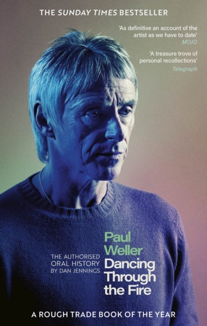 Paul Weller: Dancing Through the Fire - The Authorised Oral History: The Sunday Times Bestseller