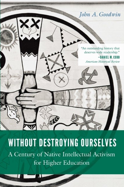 Without Destroying Ourselves - A Century of Native Intellectual Activism for Higher Education