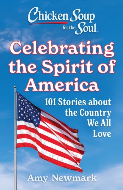 Chicken Soup for the Soul: Celebrating the Spirit of America - 101 Stories about the Country We All Love