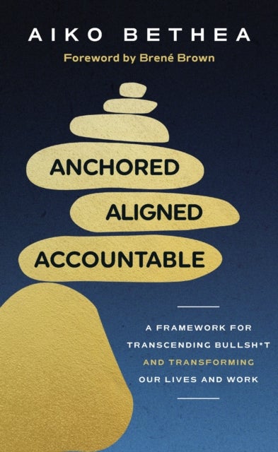 Anchored, Aligned, Accountable - A Framework for Transcending Bullsh*t and Transforming Our Lives and Work