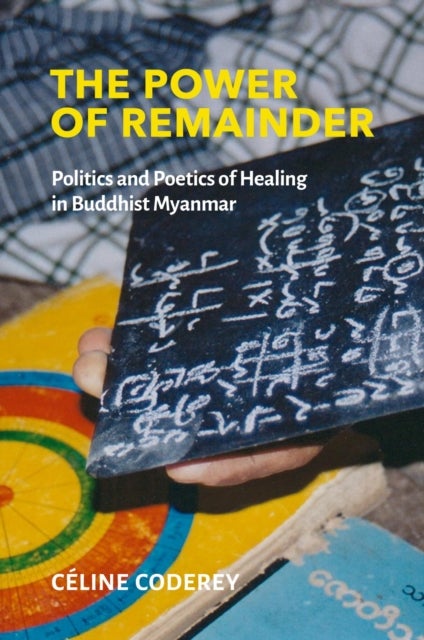 The Power of Remainder - Politics and Poetics of Healing in Buddhist Myanmar