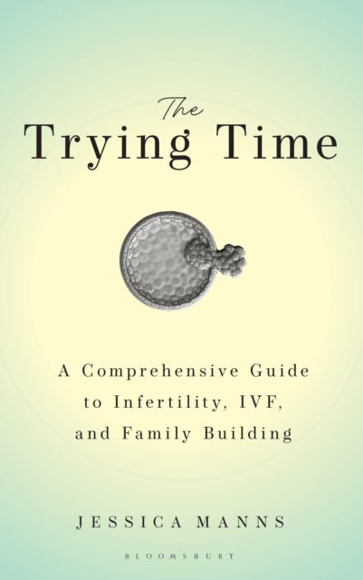 The Trying Time - A Comprehensive Guide to Infertility, IVF, and Family Building