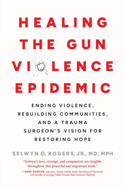 Healing the Gun Violence Epidemic - Ending Violence, Rebuilding Communities, and a Trauma Surgeon's Vision for Restoring Hope