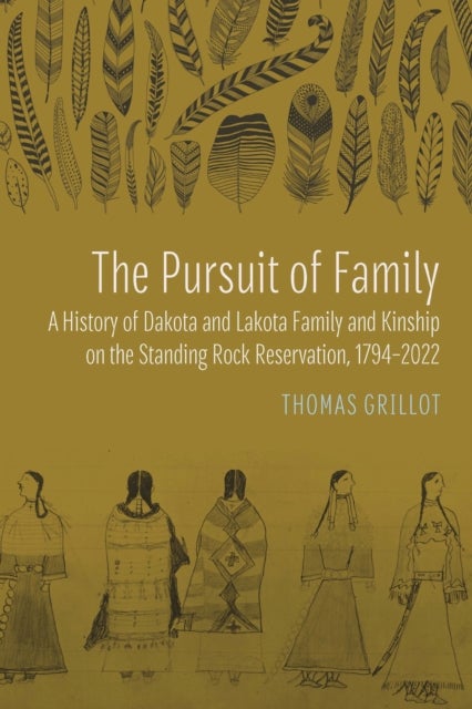 The Pursuit of Family - A History of Dakota and Lakota Family and Kinship on the Standing Rock Reservation, 1794–2022