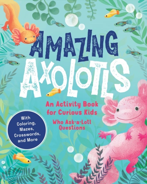 Amazing Axolotls - An Activity Book for Kids with Coloring, Mazes, Crosswords, and More