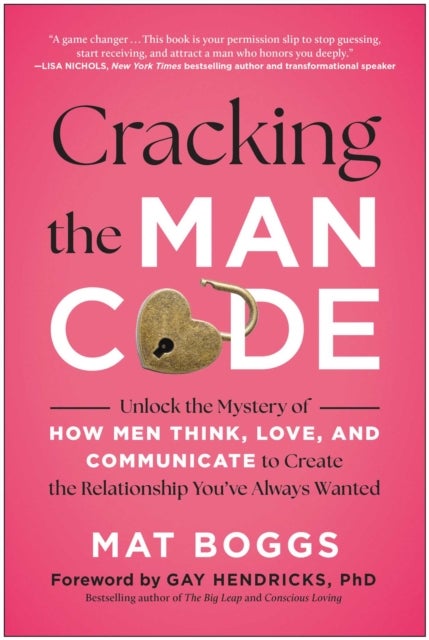 Cracking the Man Code - Unlock the Mystery of How Men Think, Love, and Communicate to Create the Relationship You've Always Wanted