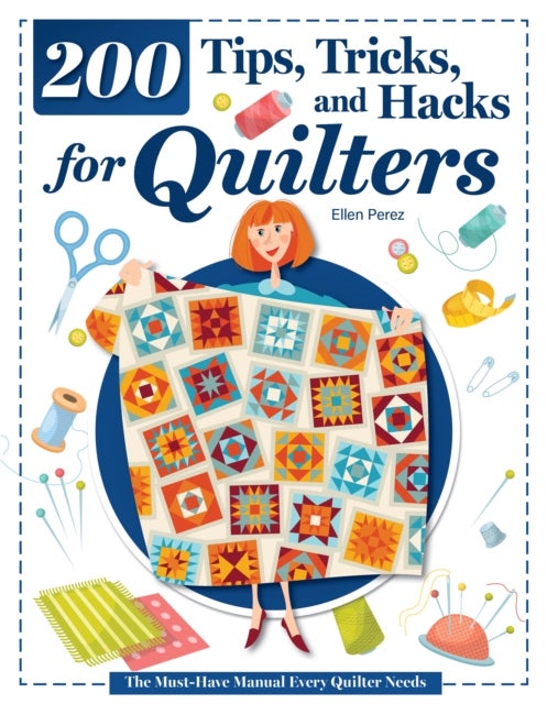 200 Tips, Tricks, and Hacks for Quilters - The Must-Have Manual Every Quilter Needs