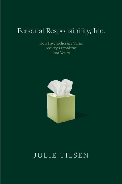 Personal Responsibility Inc - How Psychotherapy Turns Society’s Problems into Yours