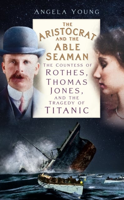 The Aristocrat and the Able Seaman - The Countess of Rothes, Thomas Jones, and the Tragedy of Titanic