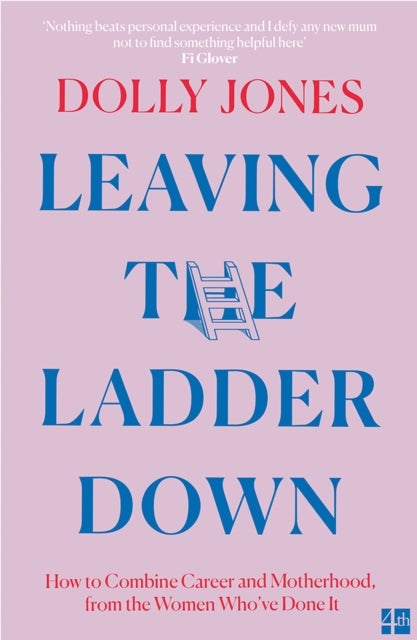 Leaving the Ladder Down - How to Combine Career and Motherhood, from the Women Who’Ve Done it