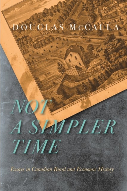 Not a Simpler Time - Essays in Canadian Rural and Economic History