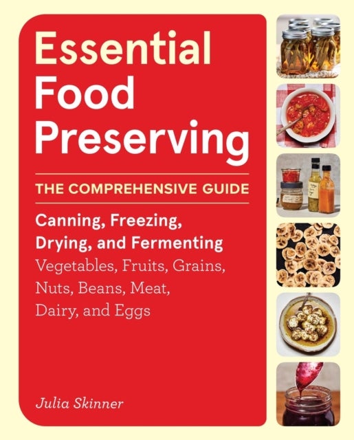 Essential Food Preserving - The Comprehensive Guide to Canning, Freezing, Drying, and Fermenting Vegetables, Fruits, Grains, Nuts, Beans, Meat, Dairy, and Eggs