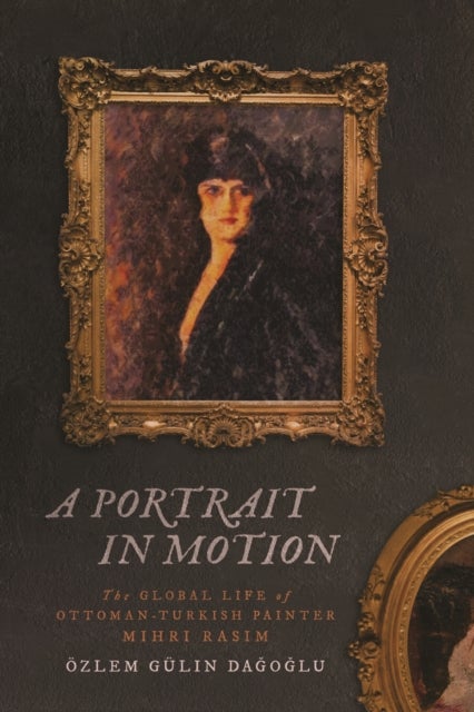 A Portrait in Motion - The Global Life of Ottoman-Turkish Painter Mihri Rasim
