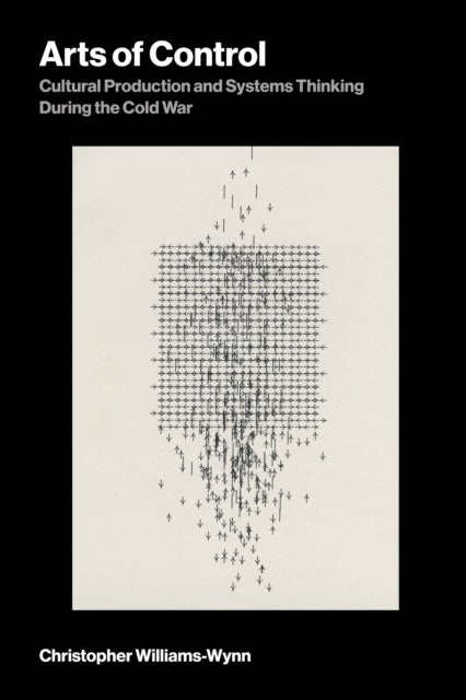 Arts of Control - Cultural Production and Systems Thinking During the Cold War