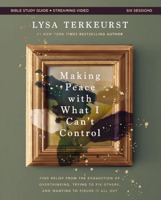 Making Peace with What I Can't Control Bible Study Guide plus Streaming Video - Find Relief from the Exhaustion of Overthinking, Trying to Fix Others, and Wanting to Figure It All Out