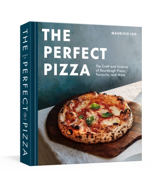 The Perfect Pizza - The Craft and Science of Sourdough Pizza, Focaccia, and More: A Cookbook