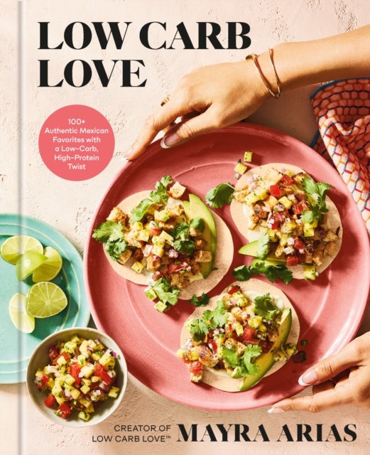 Low Carb Love - 100+ Authentic Mexican Favorites with a Low-Carb, High-Protein Twist