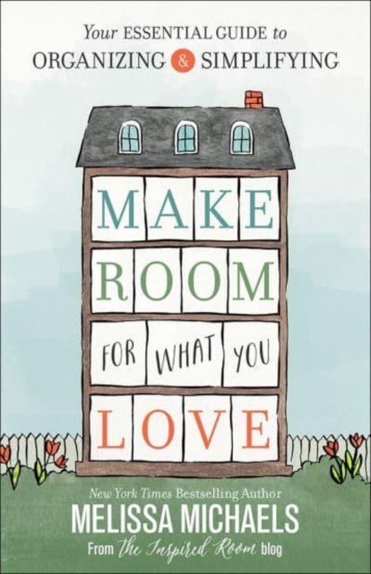 Make Room for What You Love - Your Essential Guide to Organizing and Simplifying
