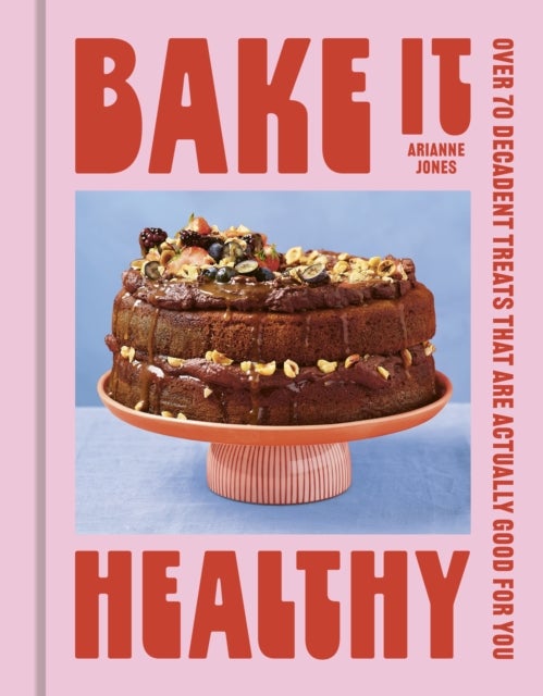 Bake it Healthy - Over 70 Truly Decadent Treats That Are Actually Good For You