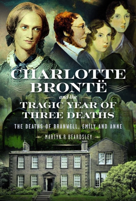 Charlotte Bronte and the Tragic Year of Three Deaths - The Deaths of Branwell, Emily and Anne