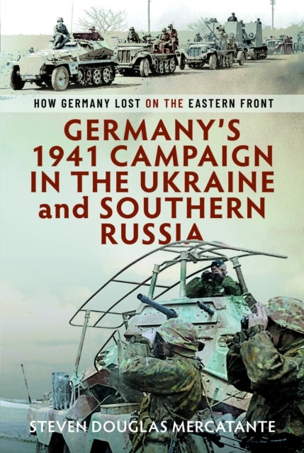 Germany’s 1941 Campaign in the Ukraine and Southern Russia - How Germany Lost on the Eastern Front