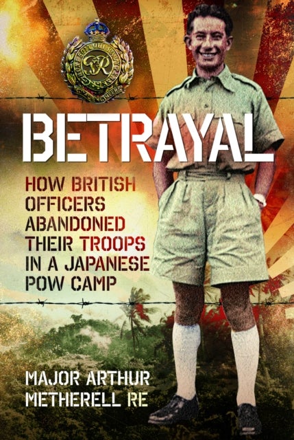 Betrayal - How British Officers Abandoned Their Troops in a Japanese POW Camp