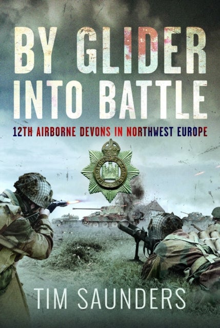 By Glider into Battle - 12th Airborne Devons in Northwest Europe