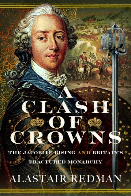A Clash of Crowns - The Jacobite Rising and Britain’s Fractured Monarchy