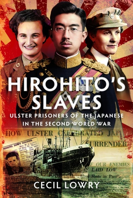 Hirohito’s Slaves - Ulster Prisoners of the Japanese in the Second World War