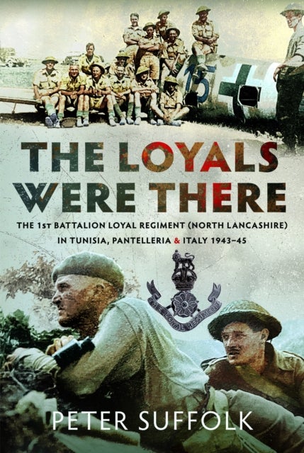 The Loyals Were There - The 1st Battalion Loyal Regiment (North Lancashire) in Tunisia, Pantelleria and Italy 1943–45