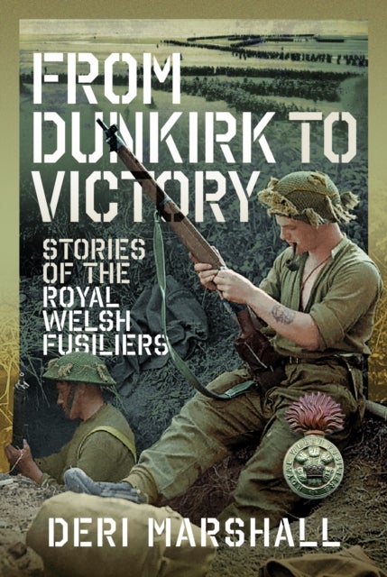 From Dunkirk to Victory - Stories of the Royal Welsh Fusiliers